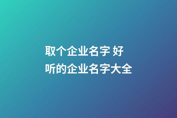 取个企业名字 好听的企业名字大全-第1张-公司起名-玄机派